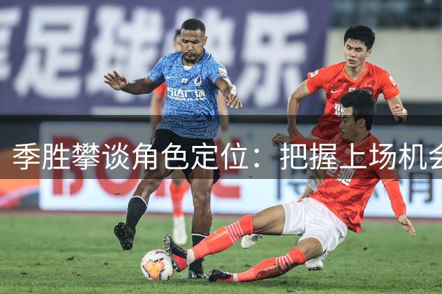 季胜攀谈角色定位：把握上场机会助球队取胜