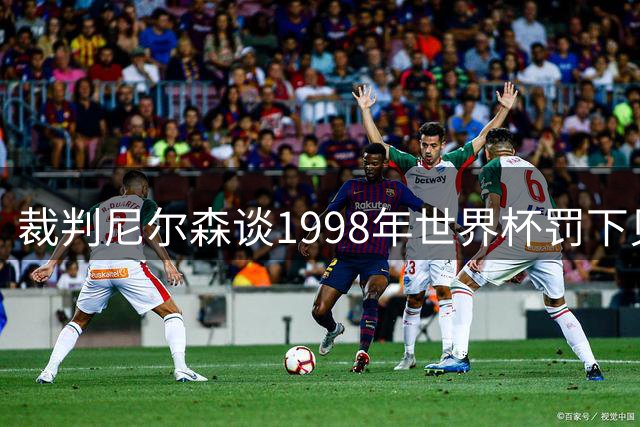 裁判尼尔森谈1998年世界杯罚下贝克汉姆：那是一个艰难的决定